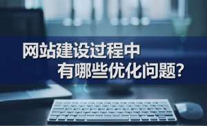 網(wǎng)站建設(shè)過程中有哪些優(yōu)化問題？